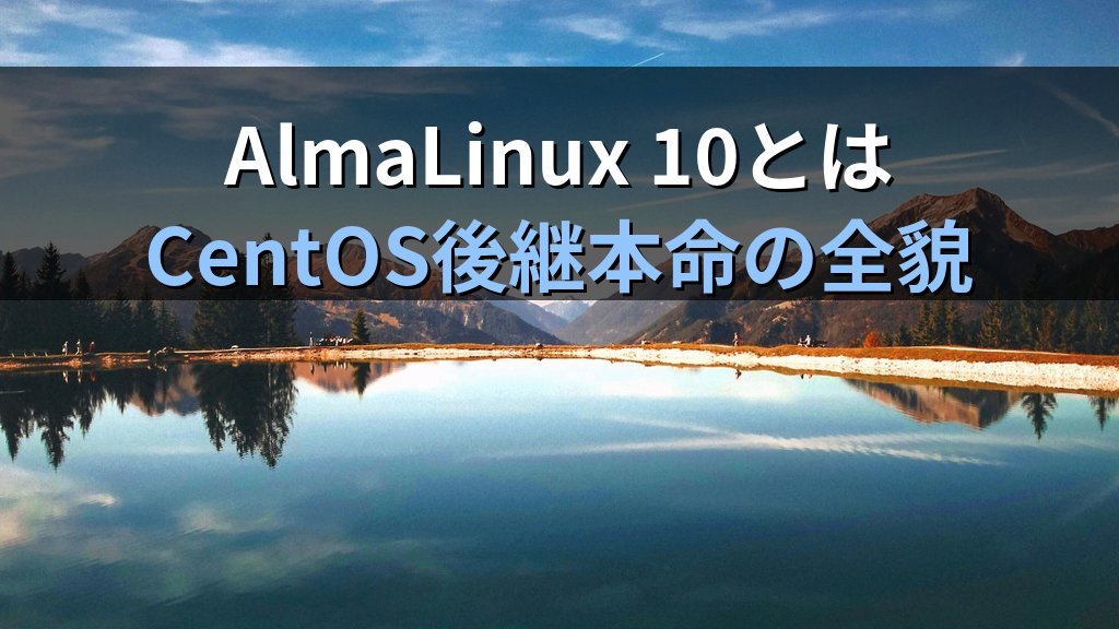 AlmaLinux 10とは｜CentOS後継本命の特徴・MIRACLE LINUX統合・サポート期間まとめ