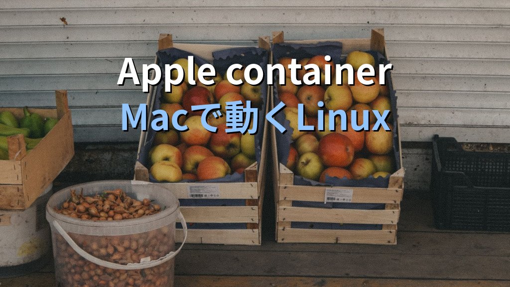 Apple container 1.0とContainer machine｜Mac開発機のLinuxコンテナをDocker/WSL2と比べて評価する
