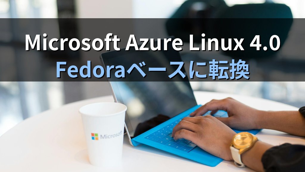 Azure Linux 4.0登場｜Microsoftが本気で出した汎用LinuxとFedora系統