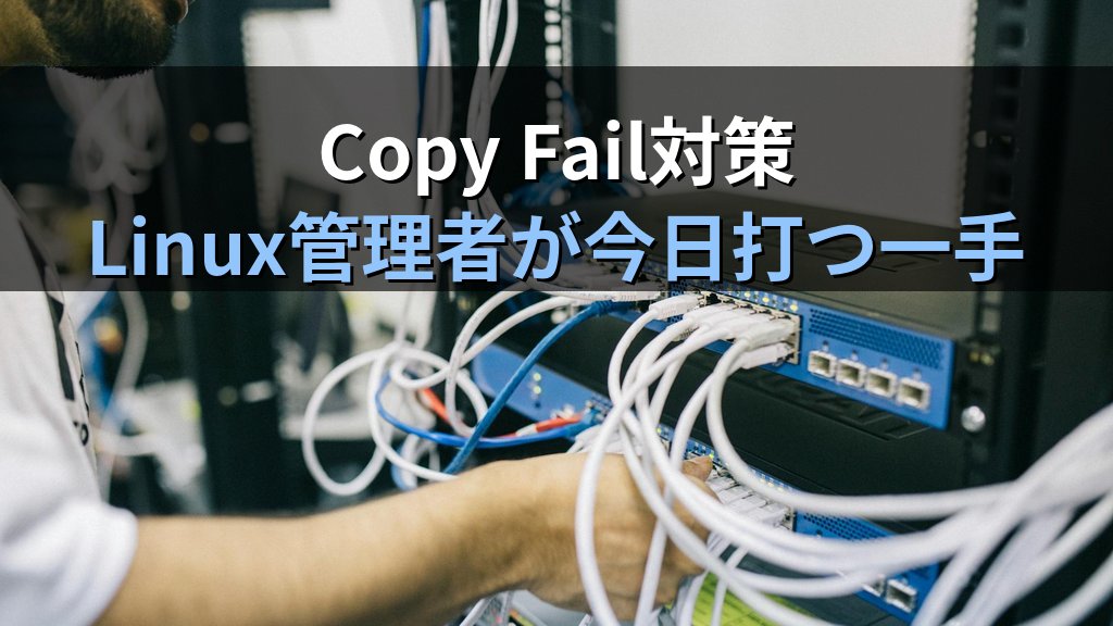 732バイトでrootが取れる｜CVE-2026-31431「Copy Fail」とLinuxサーバー管理者が今日打つべき一手 - まとめ
