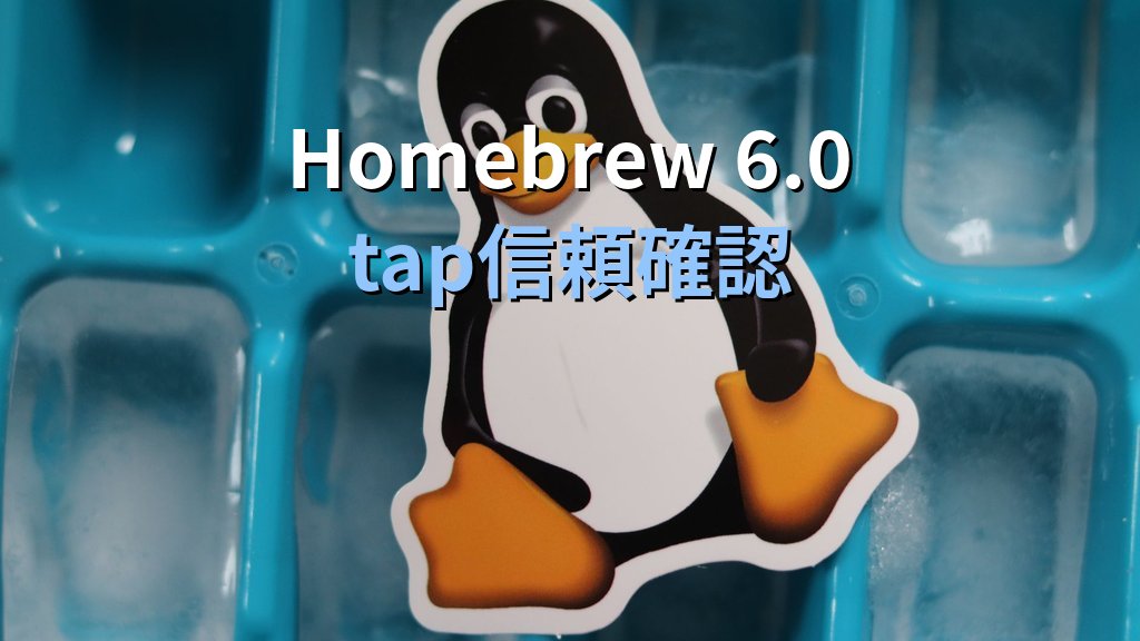 Homebrew 6.0.0公開｜サードパーティtap信頼確認でセキュリティ強化、Linuxユーザーの対応
