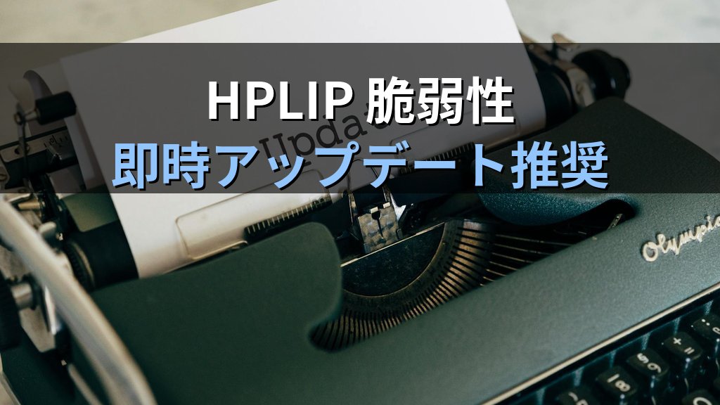 HPLIP脆弱性まとめ｜Linux環境のHPプリンター利用者がいま当てるべき更新
