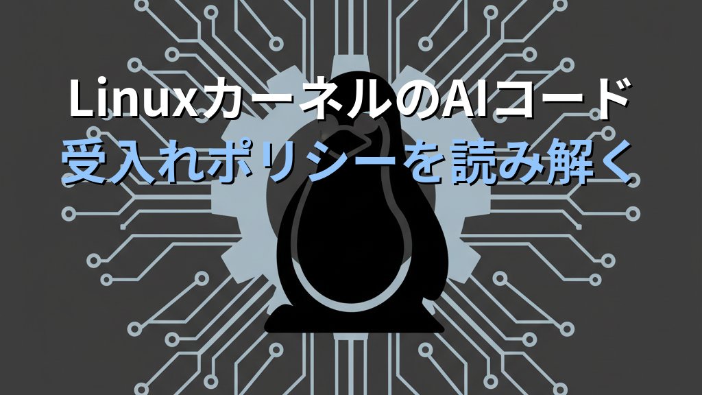LinuxカーネルのAIコード受入れポリシーを読み解く