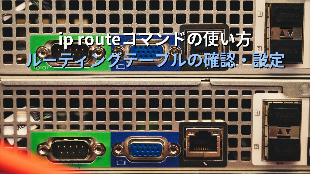 ip routeコマンドでLinuxのルーティングテーブルを確認・設定する方法｜静的ルート追加とトラブルシュートも