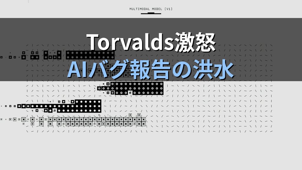 Torvalds激怒「AIバグ報告」氾濫がLinuxカーネルMLを止めた件｜OSS開発者と現役管理者が今すべき対応