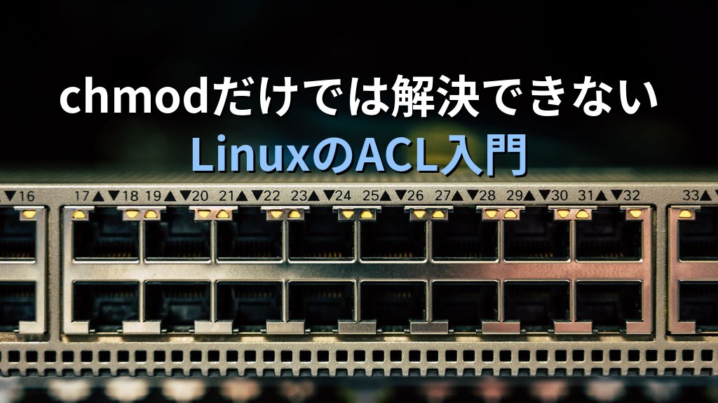 LinuxのACLを知らずにファイル権限問題で半日格闘した話｜getfacl・setfaclを覚えて変わった権限設計の考え方