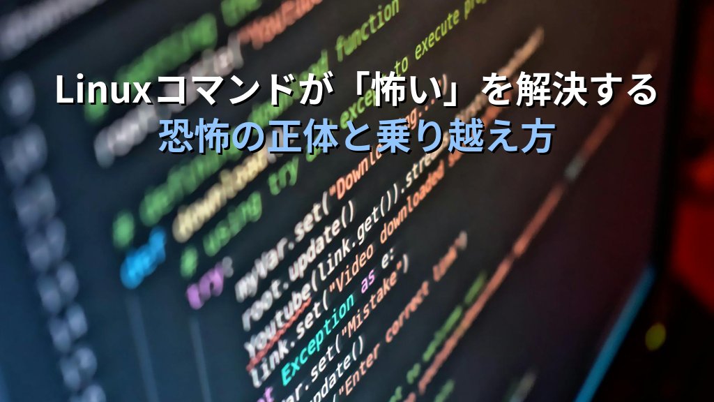 Linuxコマンドが「怖い」という感覚の正体｜20年以上指導してきた講師が語る初心者の心理的ハードルの乗り越え方