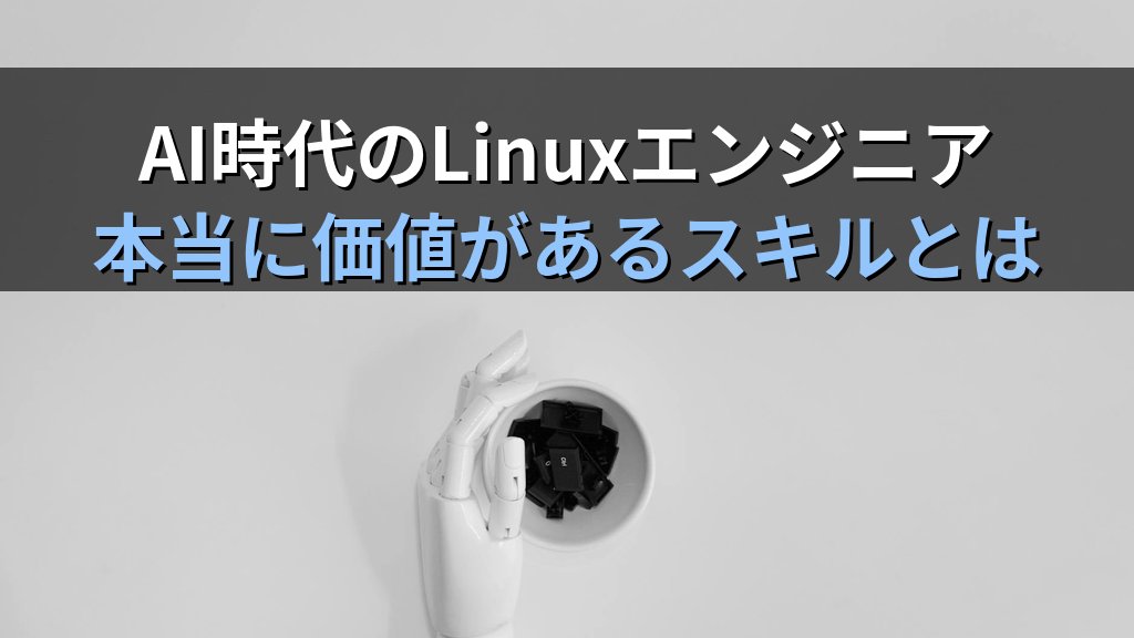 AI時代にLinuxエンジニアとして生き残るために必要なこと｜20年以上の経験から見えた「本当に価値があるスキル」