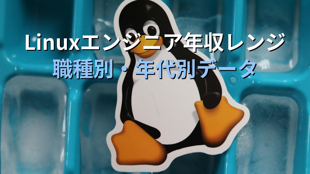 Linuxエンジニアの年収レンジと上げ方【職種別・年代別データ】