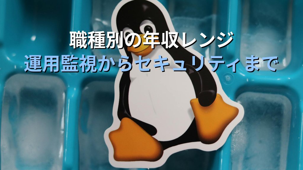 Linuxエンジニアの年収レンジと上げ方【職種別・年代別データ】 - 解説1