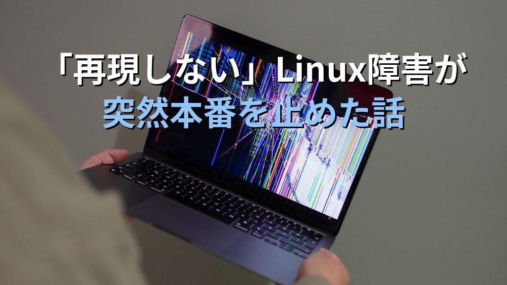 「再現しない」で済ませていたLinux間欠障害が突然本番を止めた話｜現役講師が語るログ記録の大切さ