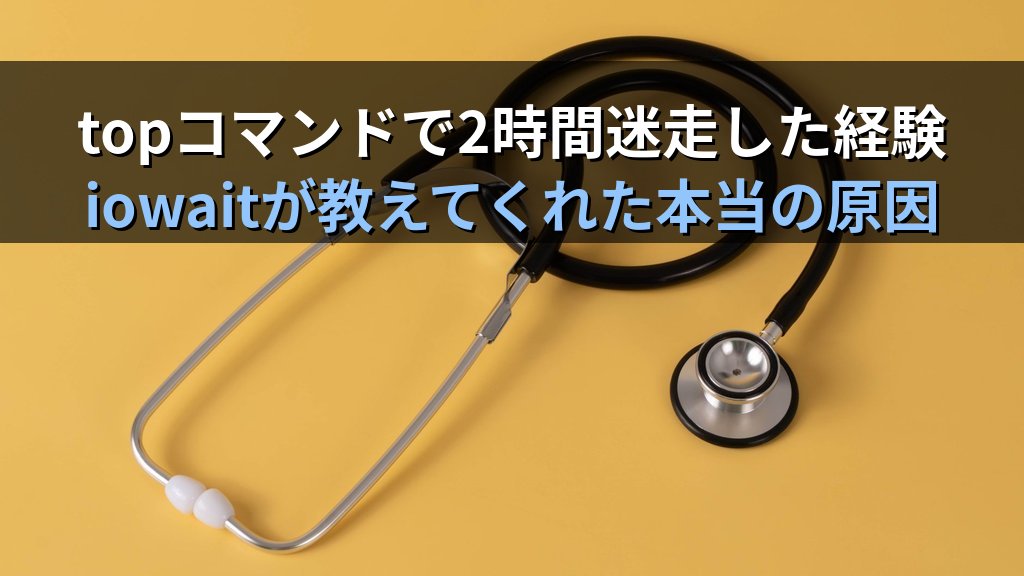 LinuxのiowaitをCPUの問題と思い込んで2時間無駄にした日の話｜topの数字の意味を理解して変わったボトルネック診断の視点