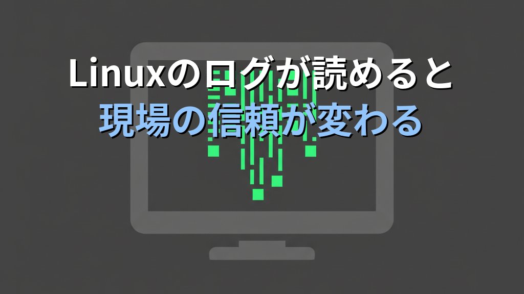 Linuxのログが読めるだけで現場の信頼が変わる理由