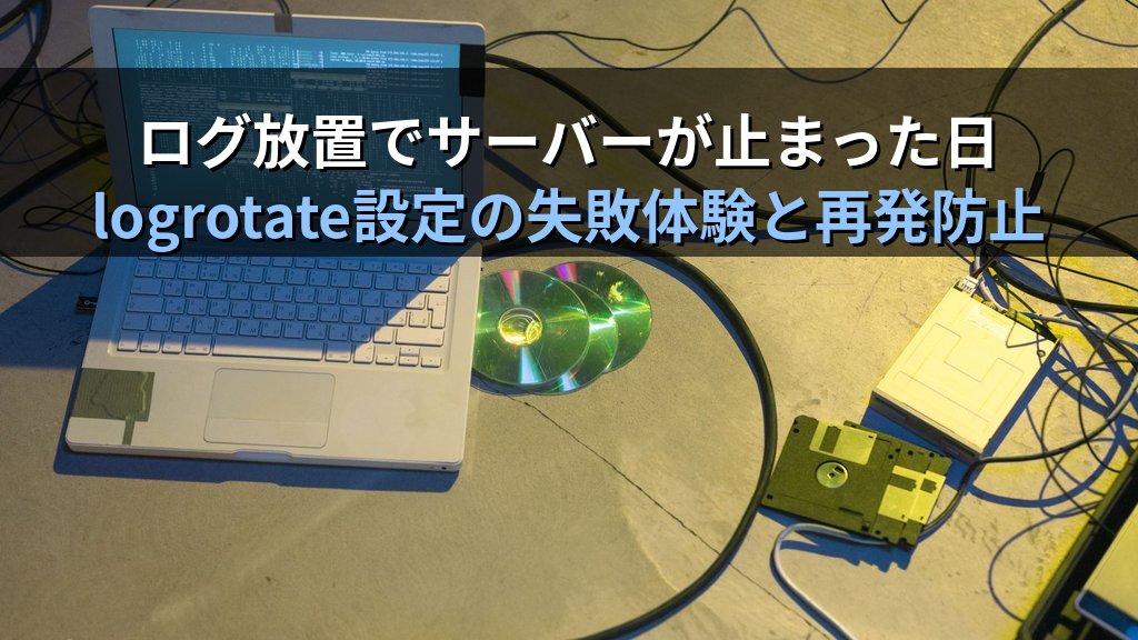 Linuxのlogrotate設定を放置してディスクが溢れた日の話｜ログ管理を習慣化するまでに払ったコスト