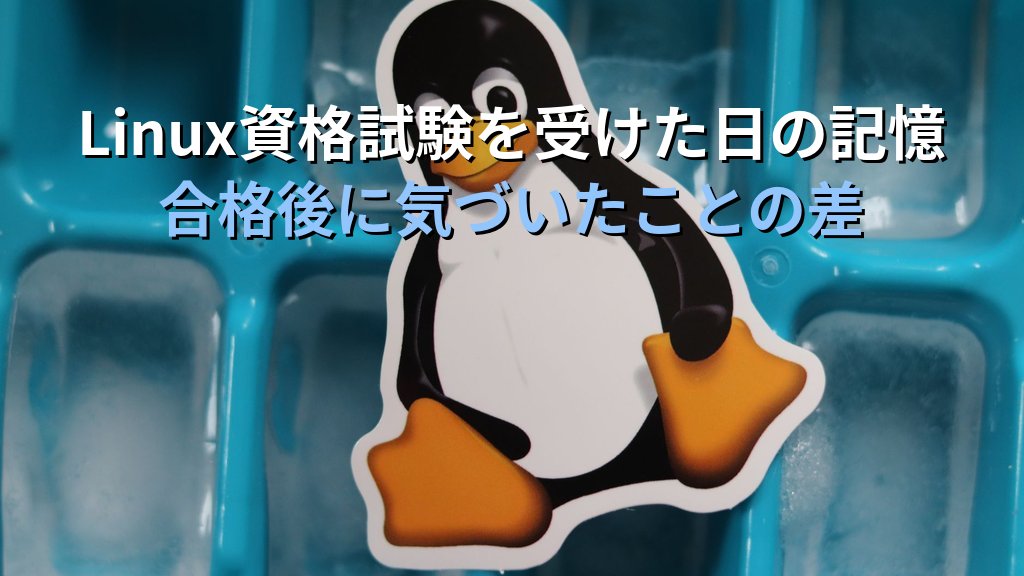 Linuxの資格試験を受けに行った日の記憶｜現役講師が語るLPIC受験当日のリアルと合格後に気づいたことの差