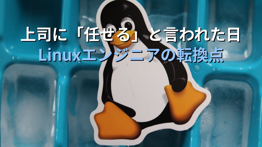 Linuxを職場の上司から「任せる」と言われた瞬間の話｜現役講師が語る責任の重さと成長の転換点