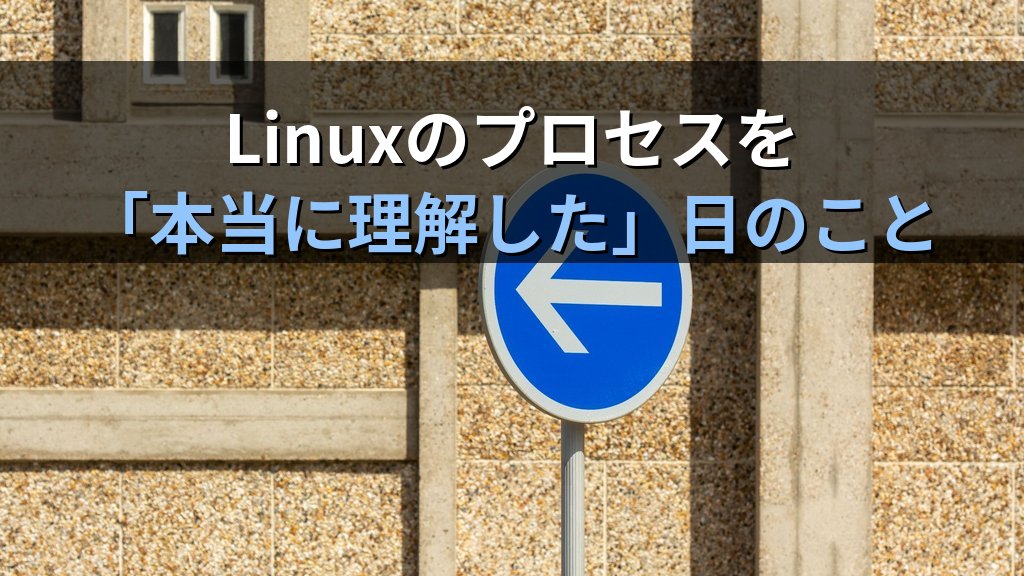 Linuxのプロセスを「本当に理解した」日のこと｜現役講師が語る親子関係・シグナル・STATの読み方