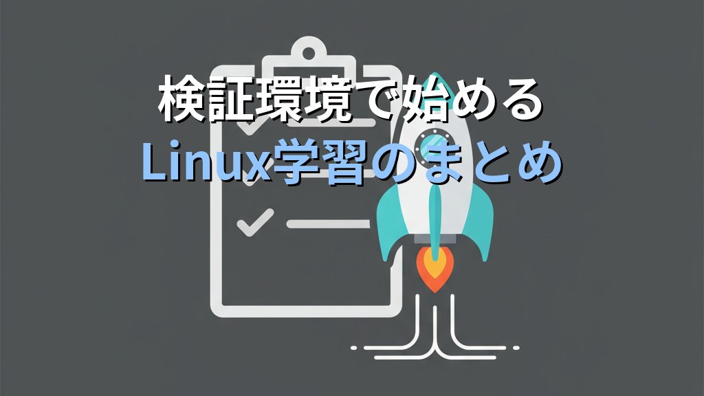 Linux学習で「自分専用の検証環境」を持つべき理由｜現役講師が教える最速で上達する練習法 - まとめ