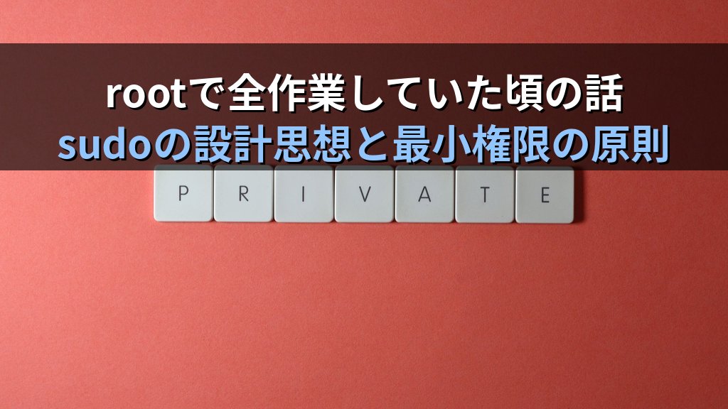 Linuxのsuでrootになって全作業をしていた頃の話｜sudoの設計思想を理解して変わった権限管理の意識