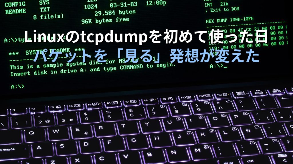 Linuxでtcpdumpを初めて使ってネットワーク問題を解決した話｜パケットを「見る」という発想が変えた障害調査の視野
