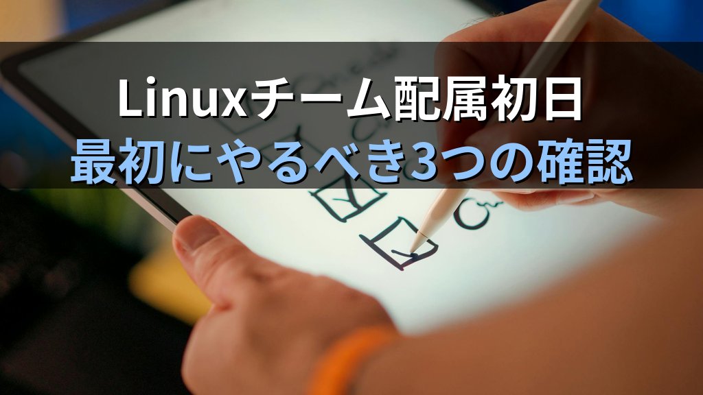 Linuxチームに初めて配属された時に現役講師がやっていた3つの確認作業｜現場の空気を読む技術