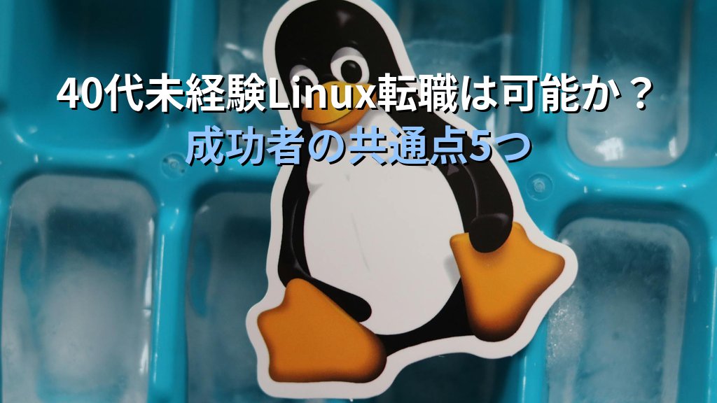 40代未経験でLinux転職は可能か？成功者の共通点5つ