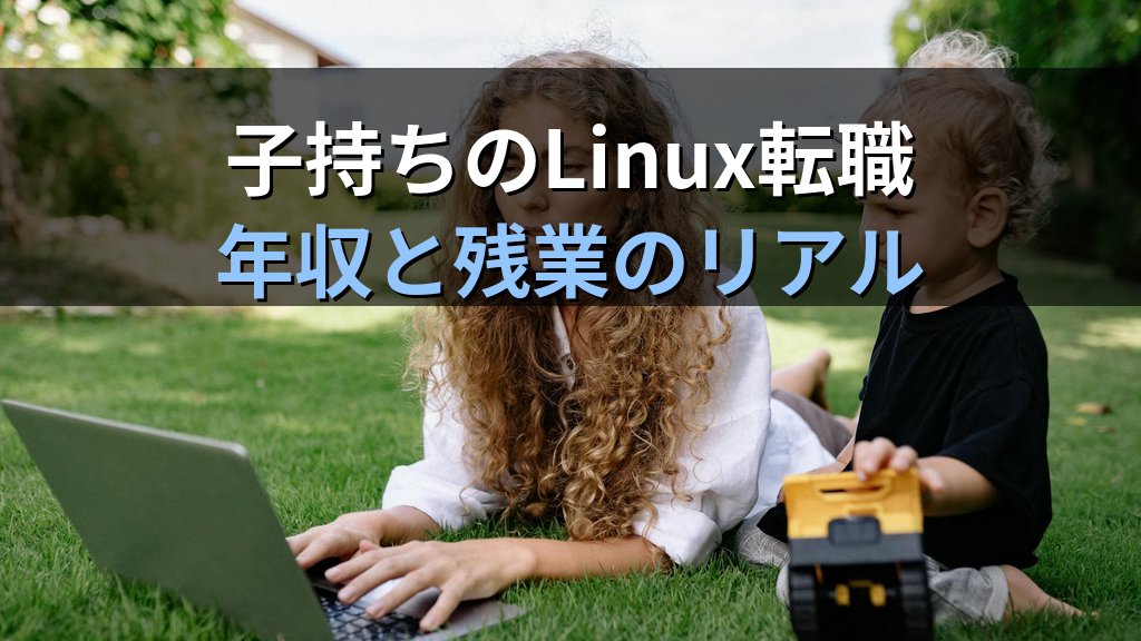 子持ち・家庭持ちのLinux転職｜年収と残業のリアル