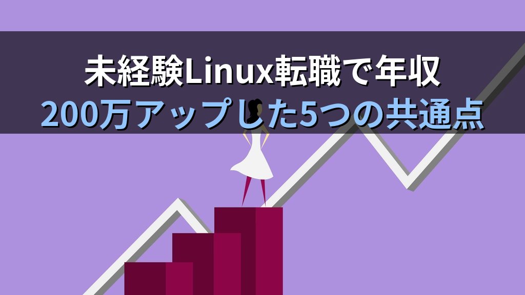 Linux転職で年収200万アップした未経験5人の実例｜何が違ったのか