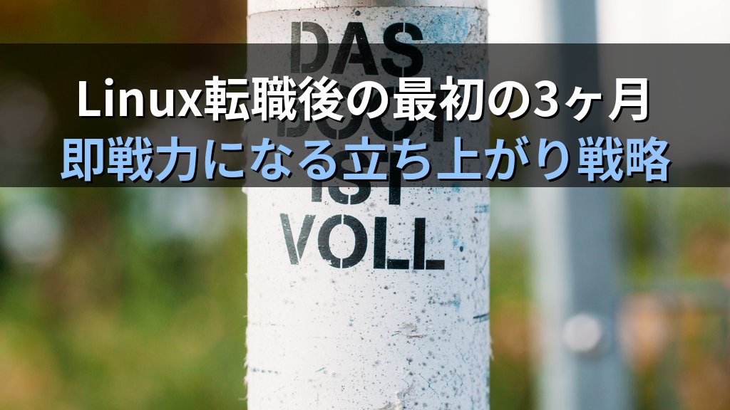 Linuxエンジニア転職後の最初の3ヶ月｜現場で即戦力と認められるための立ち上がり戦略