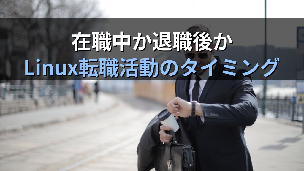 在職中・退職後どちらでLinux転職活動を進めるべきか｜リスクと進め方の選び方