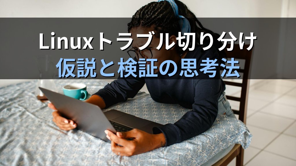 Linuxのトラブル切り分けは「仮説と検証」が9割｜20年以上の現場経験から学んだ原因特定の思考法