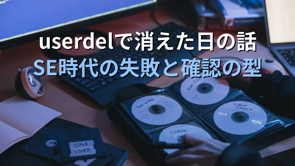 LinuxでSE時代にuserdelを実行してホームディレクトリが消えた話｜現役講師が語る確認習慣が生まれた経緯
