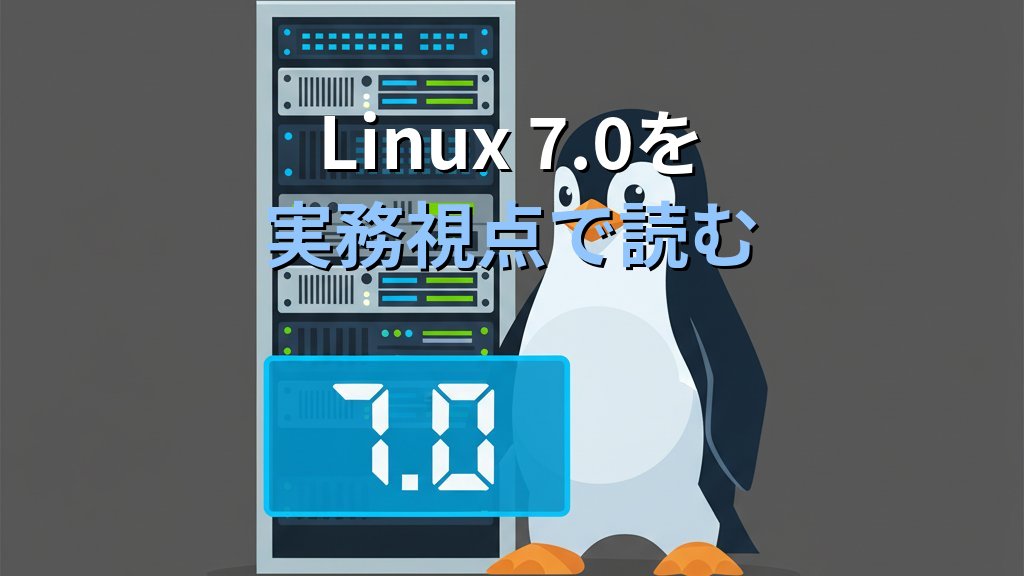 Linux 7.0カーネルを実務視点で読む｜Rust正式化とext4・XFS改良がサーバー運用に与える影響