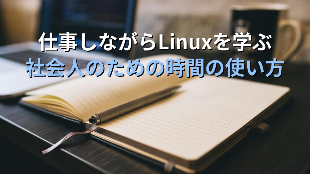 仕事しながらLinuxを学ぶ人が知っておきたい時間の使い方｜現役講師が教える社会人のための学習戦略 - まとめ
