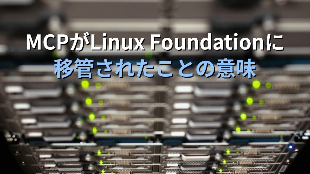 MCPがLinux Foundation傘下になった意味を、現役Linuxエンジニアが正直に語る｜AIエージェントとLinuxサーバーの接点として今どう位置づけるか