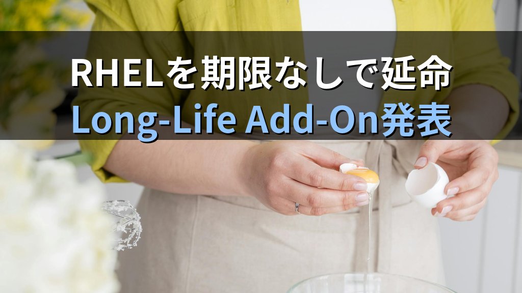RHELを期限なしで延命できる時代へ｜Long-Life Add-On発表の中身を管理者目線で読み解く