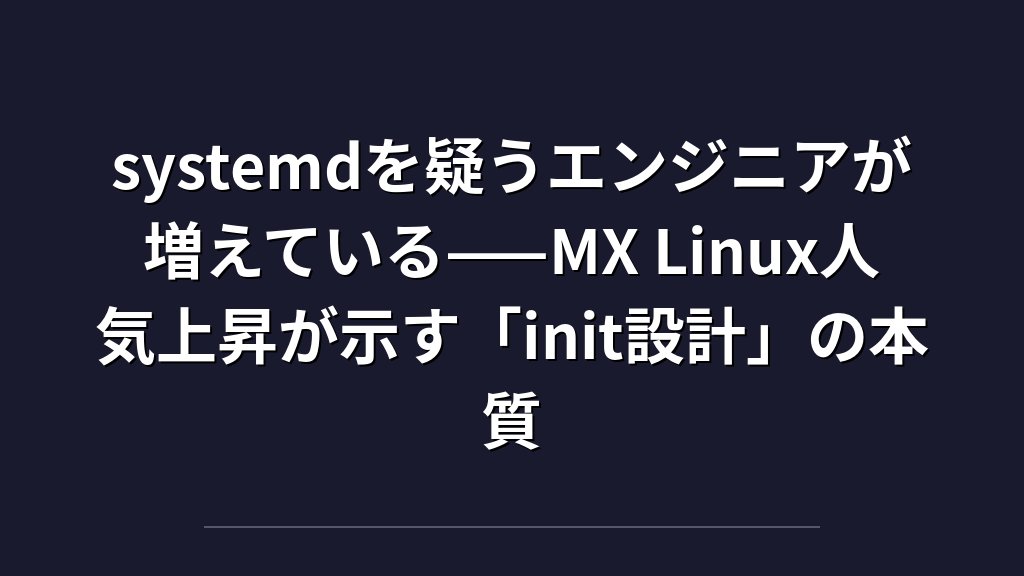 systemdを疑うエンジニアが増えている——MX Linux人気上昇が示す「init設計」の本質
