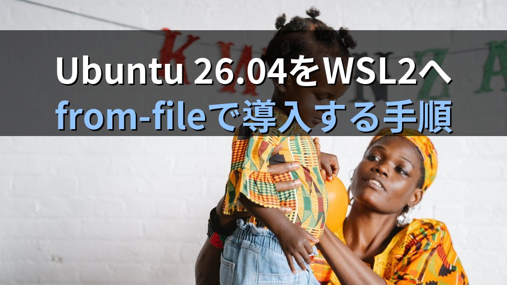 Ubuntu 26.04 LTSをWSL2に導入する｜wsl --install --from-fileの最新手順と確認ポイント