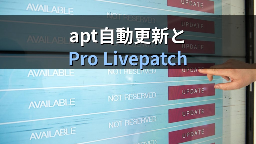 Ubuntu運用者が今日実行するapt自動更新とPro Livepatchの判断----22.04 / 24.04 / 26.04の差分整理 - 解説2