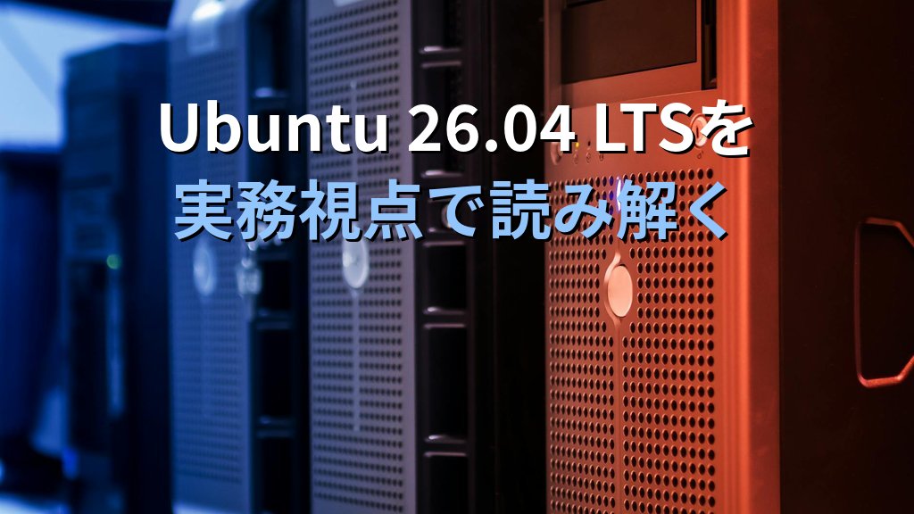 Ubuntu 26.04 LTS 変更点まとめ｜25.10から何が変わったか現役講師が解説