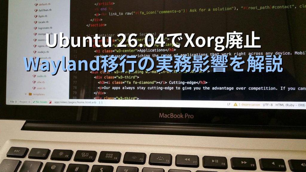 Ubuntu 26.04 LTSでXorgが終了——20年以上サーバーを運用してきた現役講師が語る、Wayland移行の現実と注意点