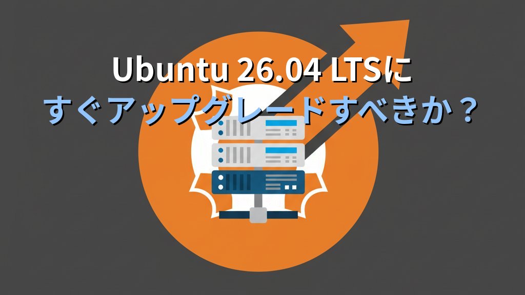 Ubuntu 26.04 LTSにすぐアップグレードすべきか？