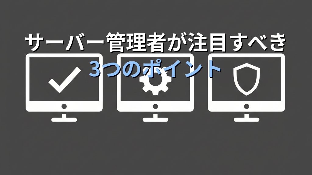 サーバー管理者が注目すべき3つのポイント