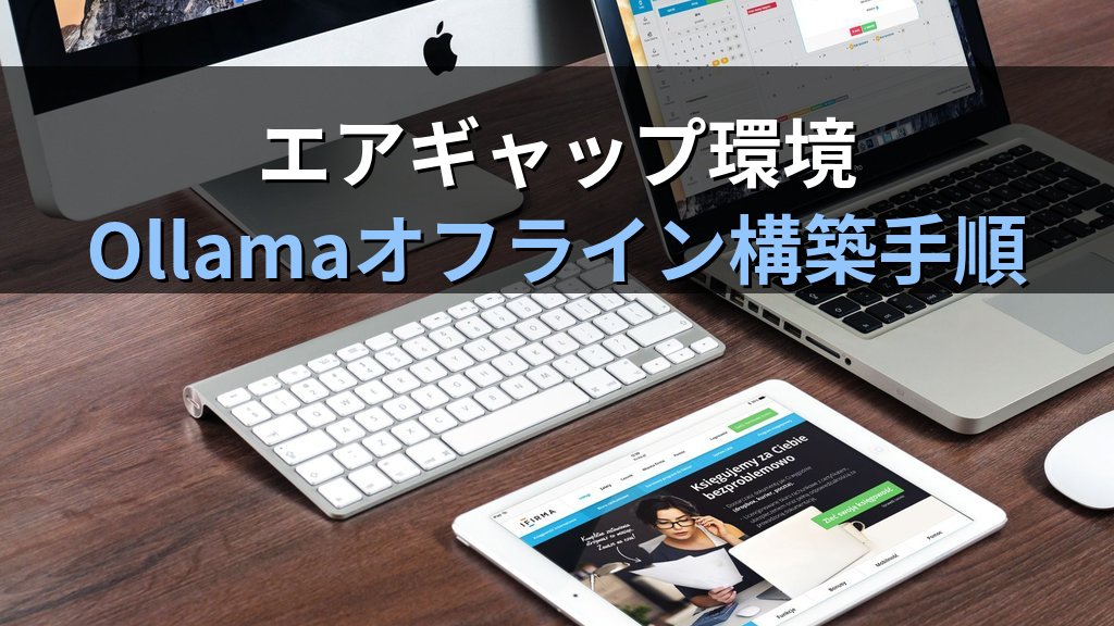 OllamaをインターネットなしのLinuxサーバーで運用する方法｜エアギャップ環境でのモデル配布・オフライン構築手順