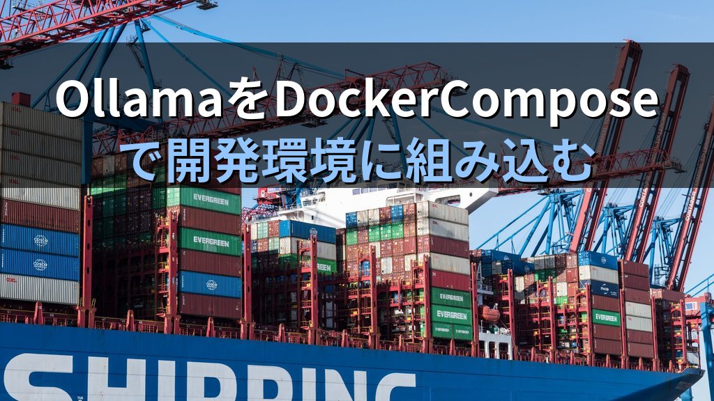 OllamaをDockerComposeで開発環境に組み込む方法｜アプリ・DB・LLMを一括起動してチーム共有を効率化する手順
