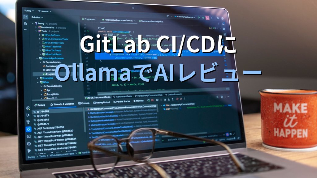 OllamaをGitLab CI/CDに組み込む方法｜マージリクエストのコードレビューとセキュリティチェックをローカルLLMで自動化する手順