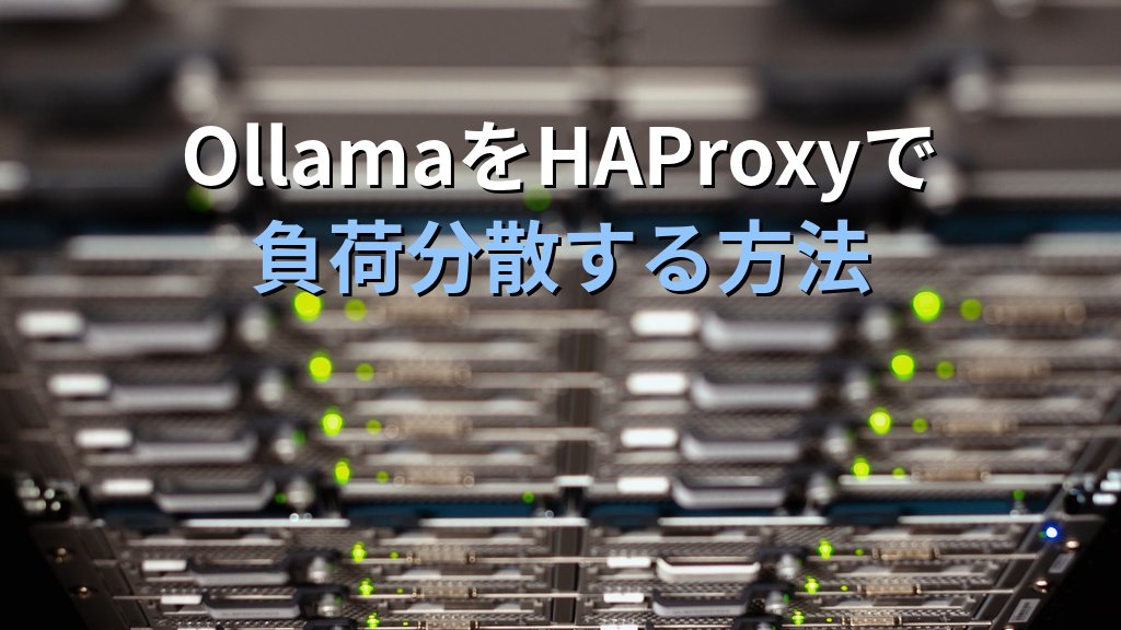 OllamaをHAProxyでロードバランシングする方法｜複数LinuxサーバーにOllamaを分散して高可用性ローカルLLMクラスターを構築する手順