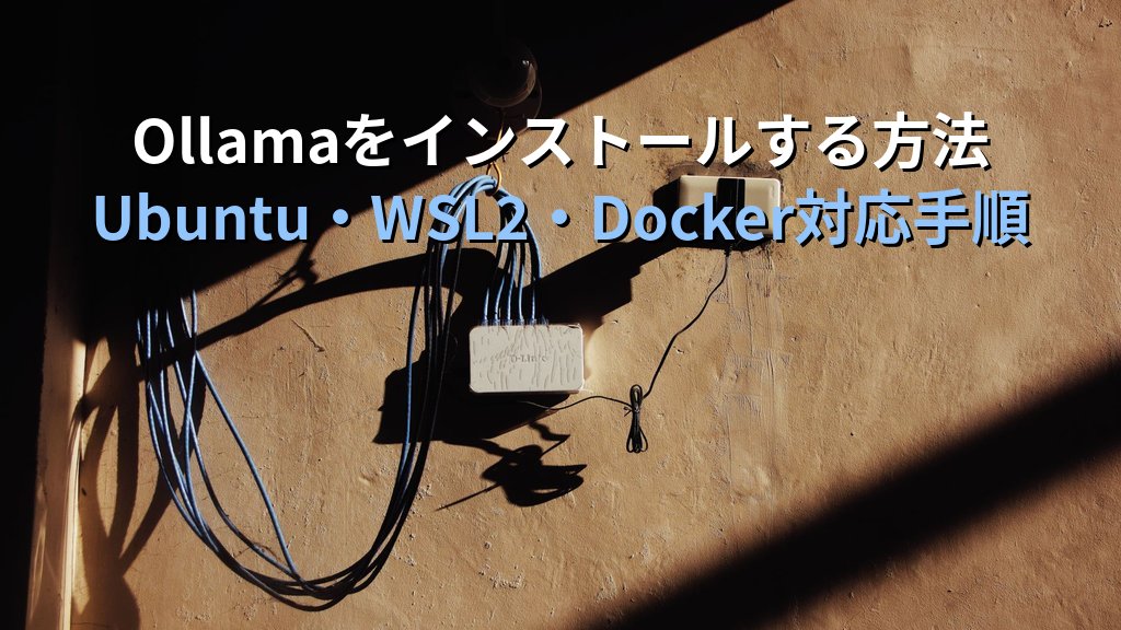 Ollamaをインストールする方法｜Ubuntu・WSL2・Docker別の導入手順とモデル取得まで