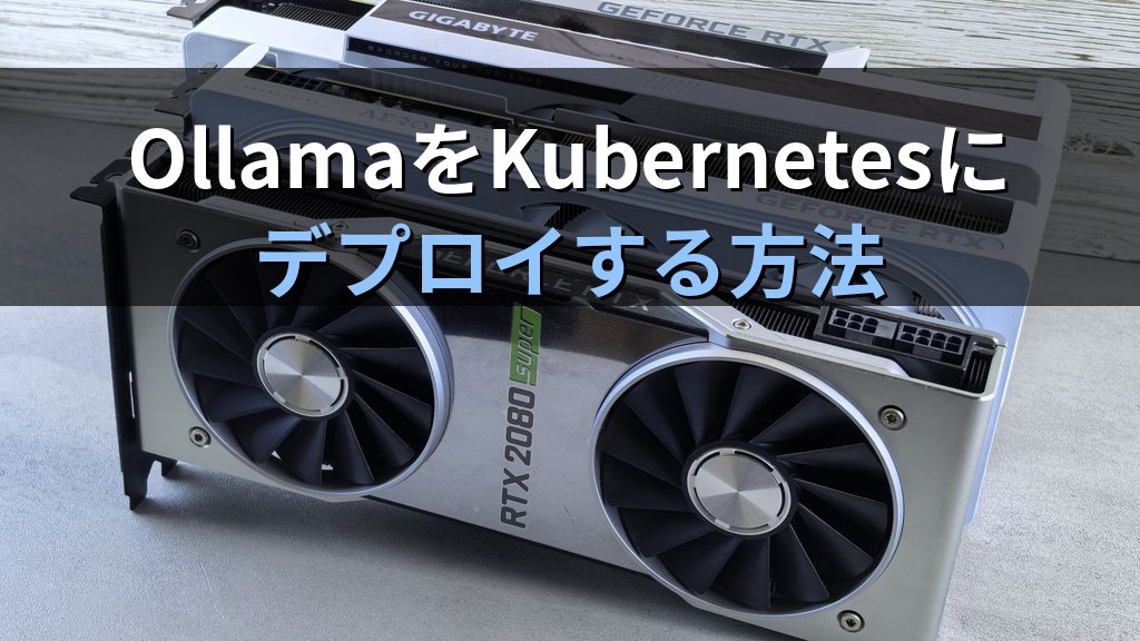 OllamaをKubernetesにデプロイする方法｜GPU NodeとHelm ChartでローカルLLMクラスターを本番スケール対応にする手順