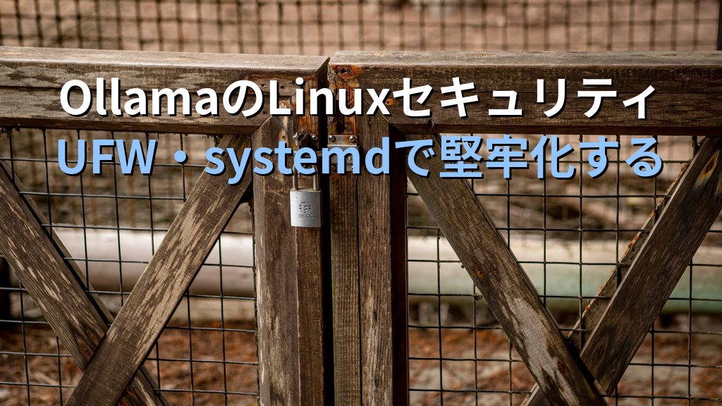 OllamaのLinuxセキュリティ設定ガイド｜UFW・systemdサンドボックス・監査ログでローカルLLMサーバーを堅牢化する